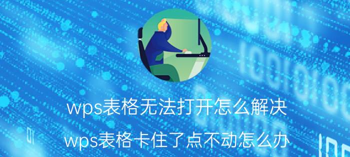 wps表格无法打开怎么解决 wps表格卡住了点不动怎么办？